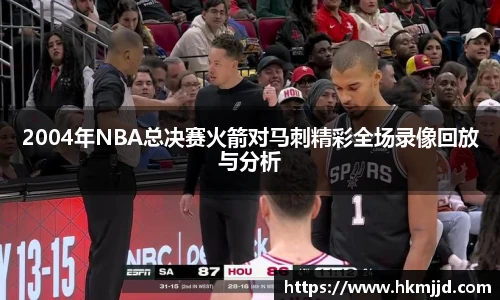 2004年NBA总决赛火箭对马刺精彩全场录像回放与分析