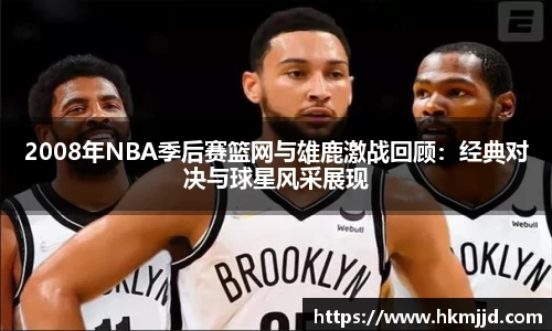 2008年NBA季后赛篮网与雄鹿激战回顾：经典对决与球星风采展现