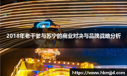 2018年老干爹与苏宁的商业对决与品牌战略分析