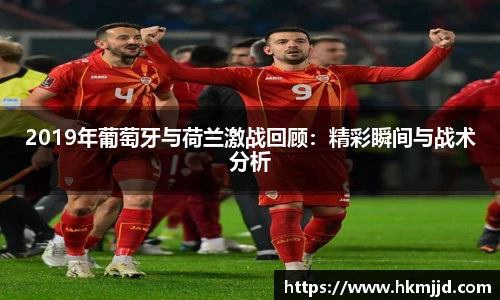 2019年葡萄牙与荷兰激战回顾：精彩瞬间与战术分析