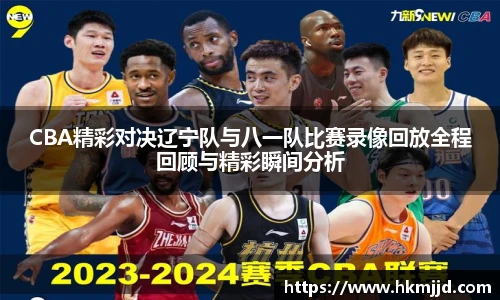 CBA精彩对决辽宁队与八一队比赛录像回放全程回顾与精彩瞬间分析
