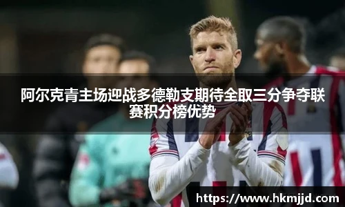 阿尔克青主场迎战多德勒支期待全取三分争夺联赛积分榜优势