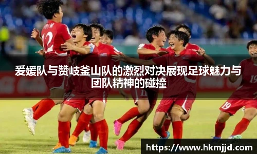 爱媛队与赞岐釜山队的激烈对决展现足球魅力与团队精神的碰撞