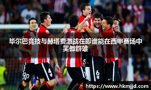 毕尔巴竞技与赫塔费激战在即谁能在西甲赛场中笑傲群雄