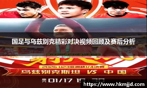国足与乌兹别克精彩对决视频回顾及赛后分析